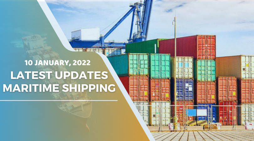 Latest Updates - Maritime Shipping - 10th January, 2022